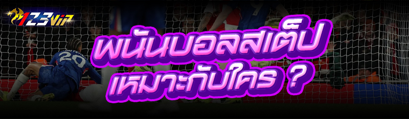 พนันบอลสเต็ป เหมาะกับใคร ?