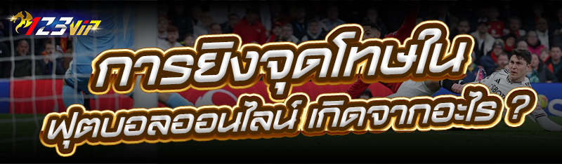 การยิงจุดโทษใน ฟุตบอลออนไลน์ เกิดจากอะไร ?